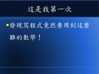 這是我第一次
●發現寫程式竟然要用到這麼
難的數學！
 