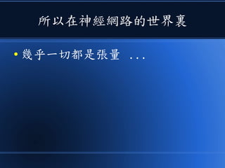 所以在神經網路的世界裏
● 幾乎一切都是張量 ...
 