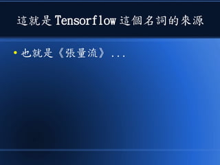 這就是 Tensorflow 這個名詞的來源
● 也就是《張量流》 ...
 