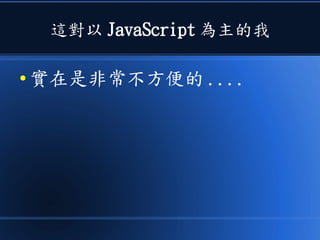 這對以 JavaScript 為主的我
● 實在是非常不方便的 ....
 