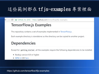 這些範例都在 tfjs-examples 專案裡面
https://github.com/tensorflow/tfjs-examples
 