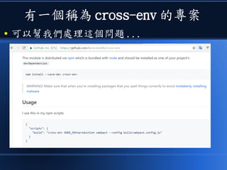 有一個稱為 cross-env 的專案
● 可以幫我們處理這個問題 ...
 