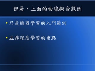 但是、上面的曲線擬合範例
● 只是機器學習的入門範例
● 並非深度學習的重點
 