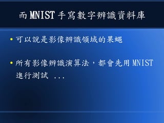 而 MNIST 手寫數字辨識資料庫
● 可以說是影像辨識領域的果蠅
● 所有影像辨識演算法，都會先用 MNIST
進行測試 ...
 