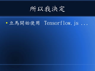 所以我決定
● 立馬開始使用 Tensorflow.js ...
 