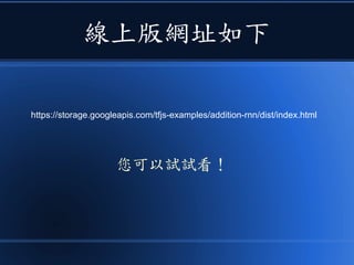 線上版網址如下
您可以試試看！
https://storage.googleapis.com/tfjs-examples/addition-rnn/dist/index.html
 