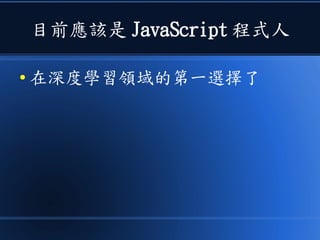 目前應該是 JavaScript 程式人
● 在深度學習領域的第一選擇了
 