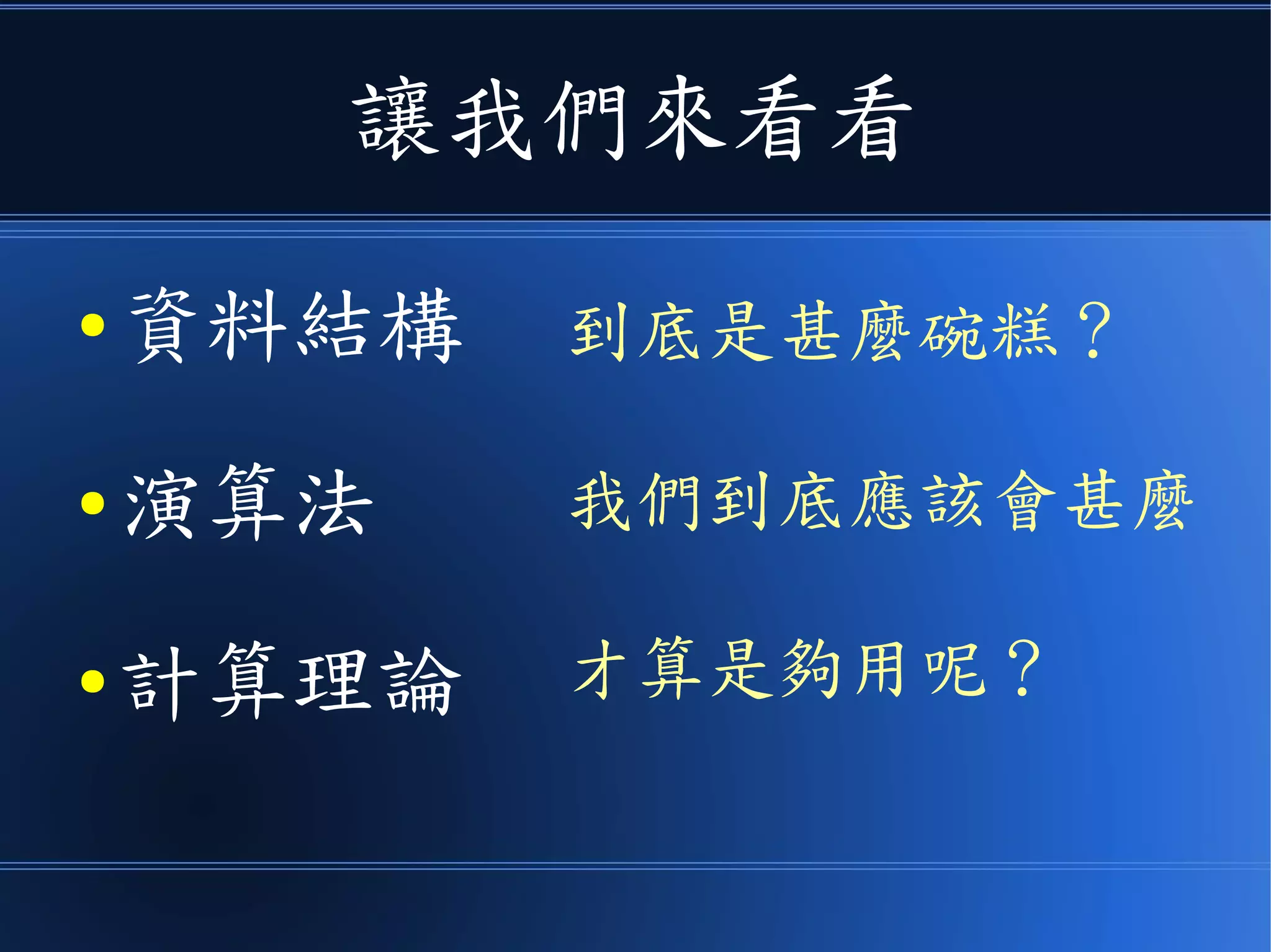 讓我們來看看
● 資料結構
● 演算法
● 計算理論
到底是甚麼碗糕？
我們到底應該會甚麼
才算是夠用呢？
 