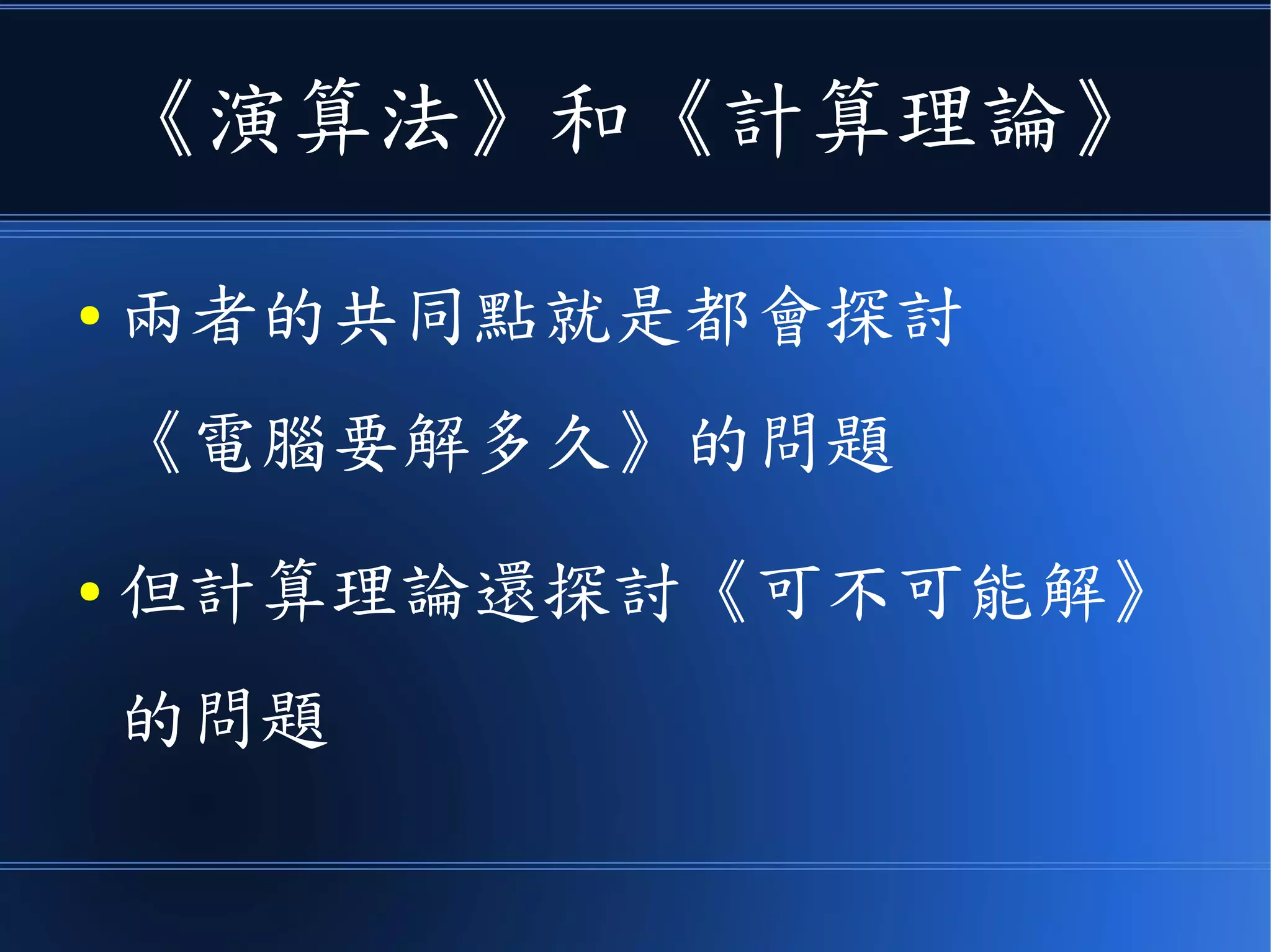 《演算法》和《計算理論》
● 兩者的共同點就是都會探討
《電腦要解多久》的問題
● 但計算理論還探討《可不可能解》
的問題
 