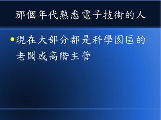 那個年代熟悉電子技術的人
●現在大部分都是科學園區的
老闆或高階主管
 