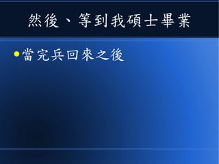 然後、等到我碩士畢業
●當完兵回來之後
 