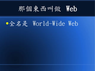 那個東西叫做 Web
●全名是 World-Wide Web
 