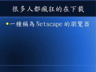 很多人都瘋狂的在下載
●一種稱為 Netscape 的瀏覽器
 