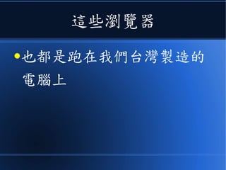 這些瀏覽器
●也都是跑在我們台灣製造的
電腦上
 