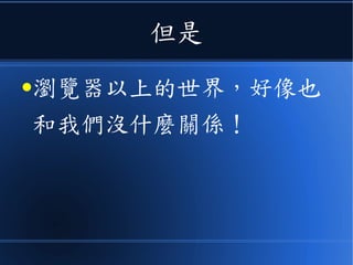但是
●瀏覽器以上的世界，好像也
和我們沒什麼關係！
 