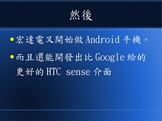 然後
● 宏達電又開始做 Android 手機。
● 而且還能開發出比 Google 給的
更好的 HTC sense 介面
 