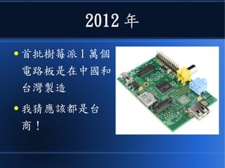 2012 年
● 首批樹莓派 1 萬個
電路板是在中國和
台灣製造
● 我猜應該都是台
商！
 
