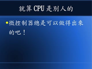 就算 CPU 是別人的
●微控制器總是可以做得出來
的吧！
 