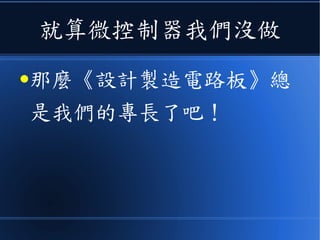 就算微控制器我們沒做
●那麼《設計製造電路板》總
是我們的專長了吧！
 