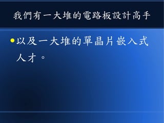我們有一大堆的電路板設計高手
●以及一大堆的單晶片嵌入式
人才。
 