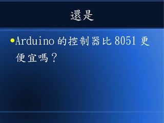 還是
●Arduino 的控制器比 8051 更
便宜嗎？
 