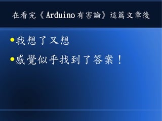 在看完《 Arduino 有害論》這篇文章後
●我想了又想
●感覺似乎找到了答案！
 