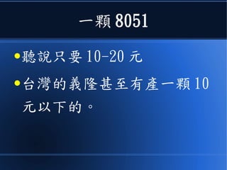 一顆 8051
●聽說只要 10-20 元
●台灣的義隆甚至有產一顆 10
元以下的。
 