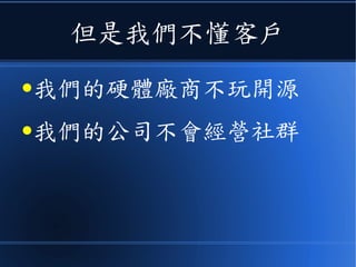 但是我們不懂客戶
●我們的硬體廠商不玩開源
●我們的公司不會經營社群
 