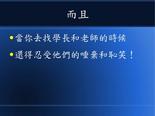 而且
● 當你去找學長和老師的時候
● 還得忍受他們的唾棄和恥笑！
 