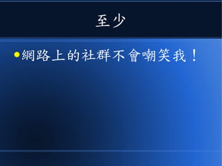 至少
●網路上的社群不會嘲笑我！
 