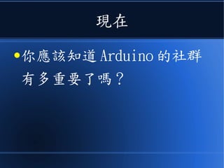現在
●你應該知道 Arduino 的社群
有多重要了嗎？
 