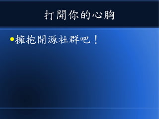 打開你的心胸
●擁抱開源社群吧！
 
