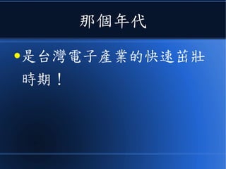 那個年代
●是台灣電子產業的快速茁壯
時期！
 