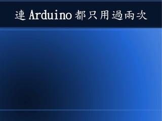 連 Arduino 都只用過兩次
 