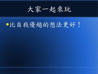 大家一起來玩
●比自我優越的想法更好！
 