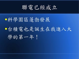 聯電已經成立
●科學園區蓬勃發展
●台積電也是誕生在我進入大
學的第一年！
 