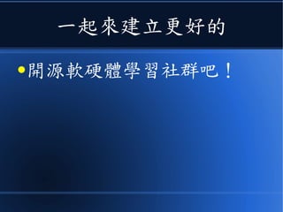一起來建立更好的
●開源軟硬體學習社群吧！
 