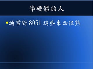學硬體的人
●通常對 8051 這些東西很熟
 