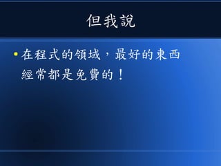但我說
● 在程式的領域，最好的東西
經常都是免費的！
 