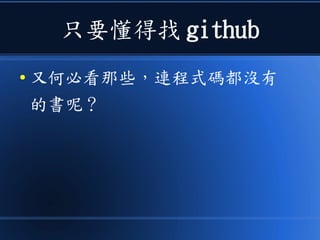 只要懂得找 github
● 又何必看那些，連程式碼都沒有
的書呢？
 
