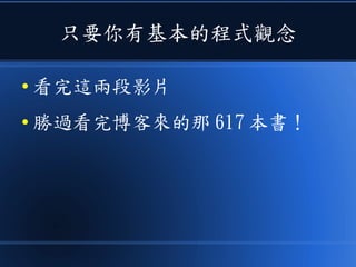 只要你有基本的程式觀念
● 看完這兩段影片
● 勝過看完博客來的那 617 本書！
 