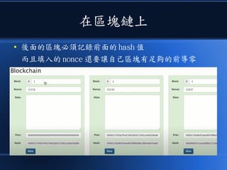 在區塊鏈上
● 後面的區塊必須記錄前面的 hash 值
而且填入的 nonce 還要讓自己區塊有足夠的前導零
 