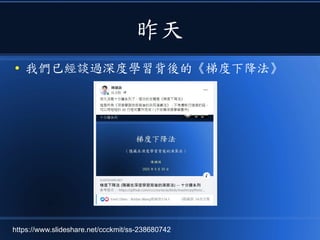 昨天
● 我們已經談過深度學習背後的《梯度下降法》
https://www.slideshare.net/ccckmit/ss-238680742
 