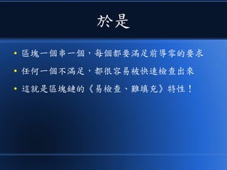 於是
● 區塊一個串一個，每個都要滿足前導零的要求
● 任何一個不滿足，都很容易被快速檢查出來
● 這就是區塊鏈的《易檢查、難填充》特性！
 