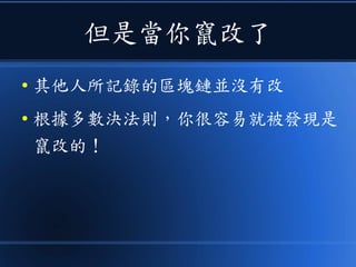 但是當你竄改了
● 其他人所記錄的區塊鏈並沒有改
● 根據多數決法則，你很容易就被發現是
竄改的！
 