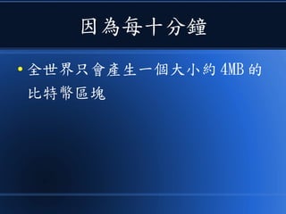 因為每十分鐘
● 全世界只會產生一個大小約 4MB 的
比特幣區塊
 