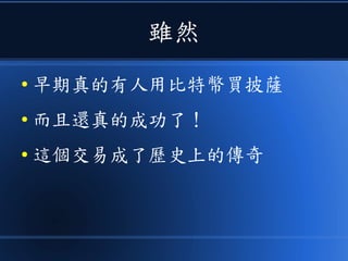雖然
● 早期真的有人用比特幣買披薩
● 而且還真的成功了！
● 這個交易成了歷史上的傳奇
 