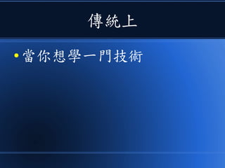 傳統上
● 當你想學一門技術
 
