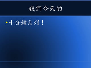 我們今天的
● 十分鐘系列！
 