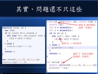 其實、問題還不只這些
錯誤 6 : i 沒有宣告
錯誤 7 : 接收也應該
用指標，非陣列。
錯誤 5: 應該傳回
指標，非陣列
 
